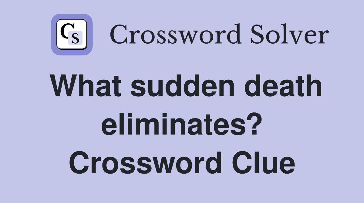 What sudden death eliminates? Crossword Clue