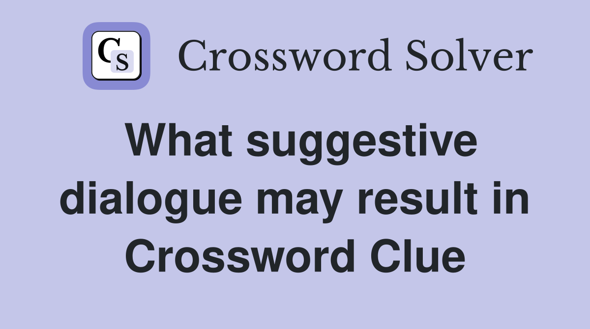 What suggestive dialogue may result in Crossword Clue