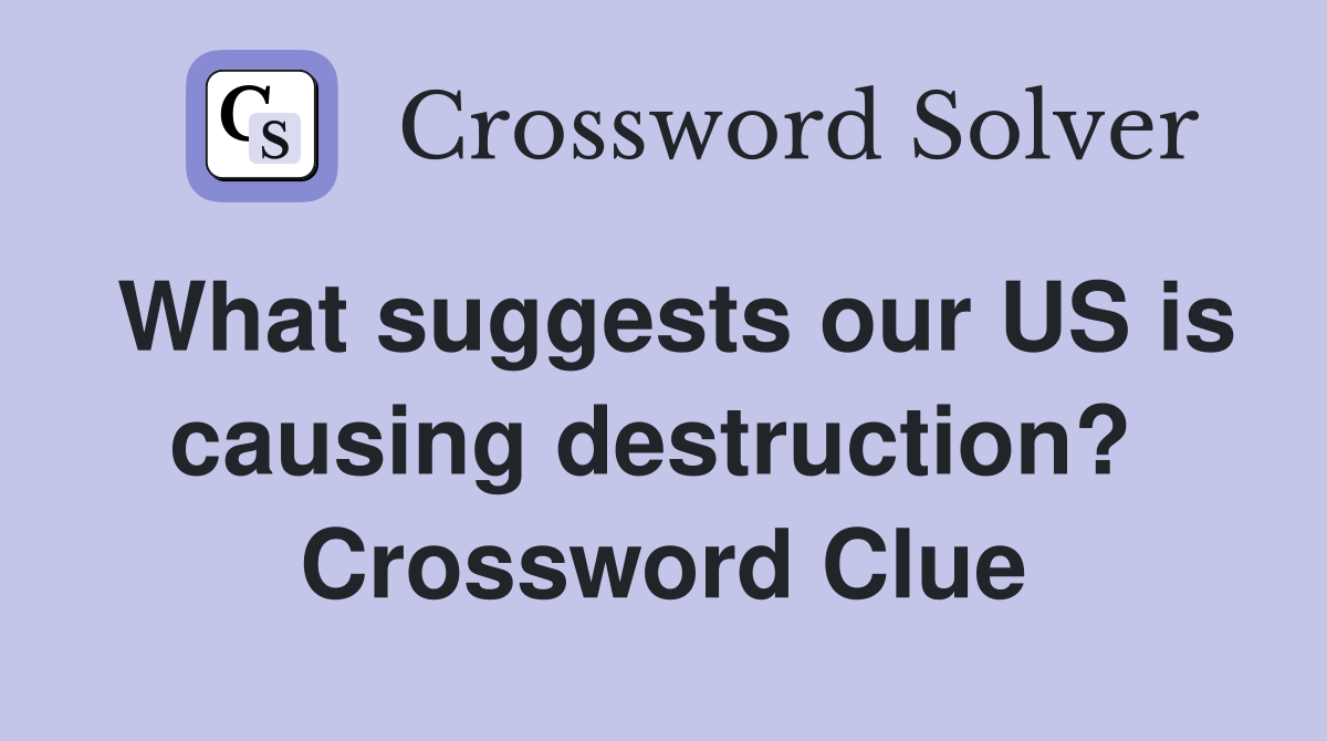 What suggests our US is causing destruction?  Crossword Clue