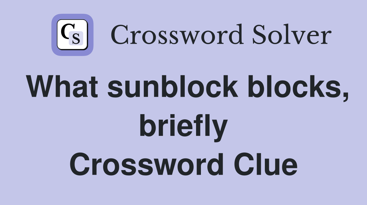 What sunblock blocks, briefly Crossword Clue