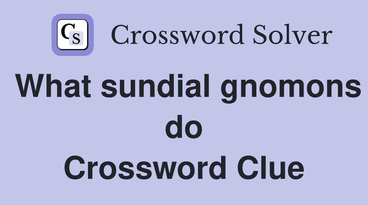 What sundial gnomons do Crossword Clue