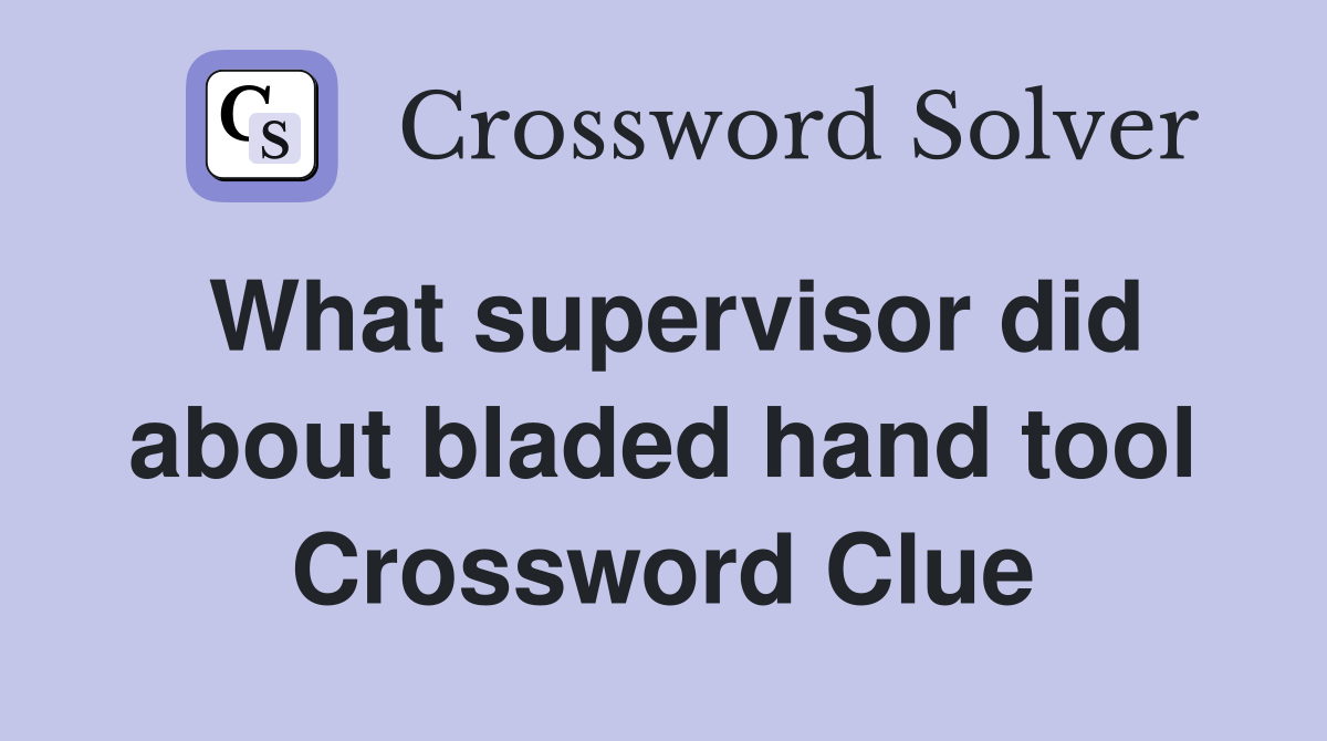 What supervisor did about bladed hand tool Crossword Clue