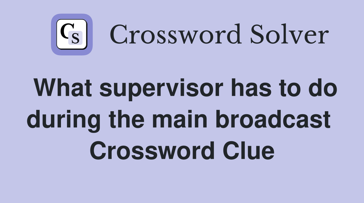 What supervisor has to do during the main broadcast  Crossword Clue