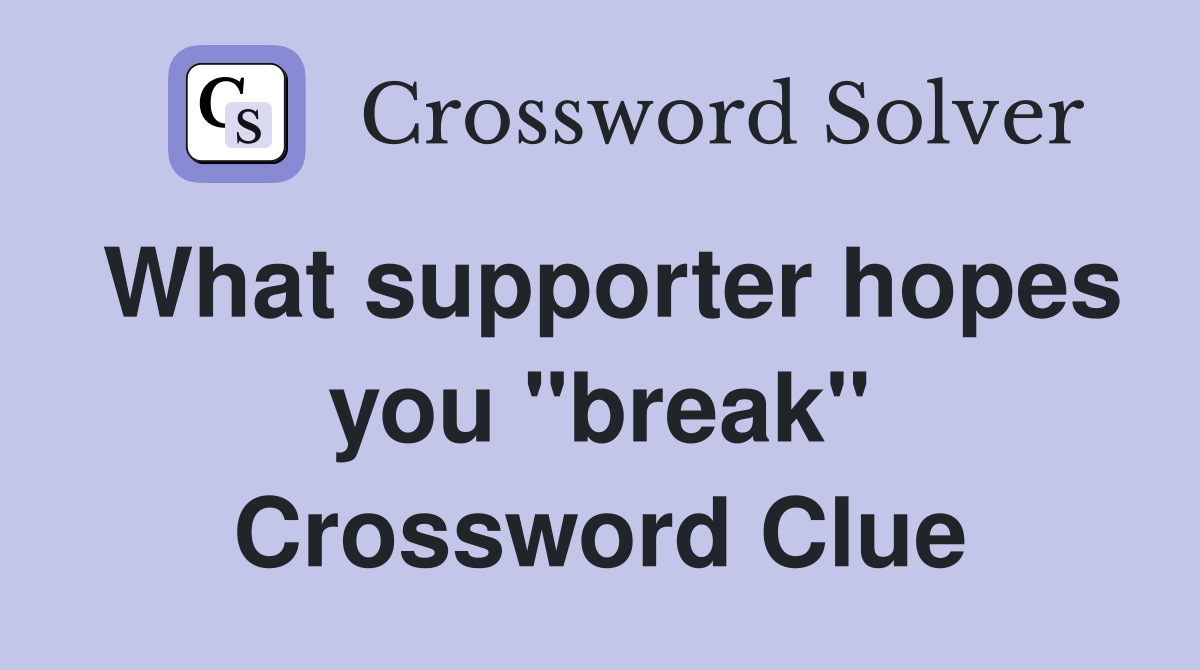 What supporter hopes you "break" Crossword Clue