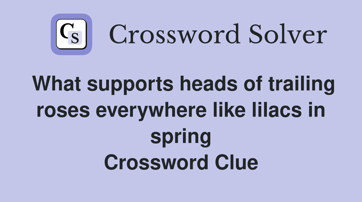 What supports heads of trailing roses everywhere like lilacs in spring Crossword Clue