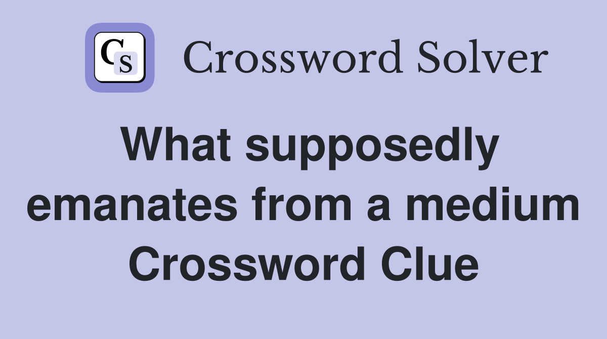 What supposedly emanates from a medium Crossword Clue