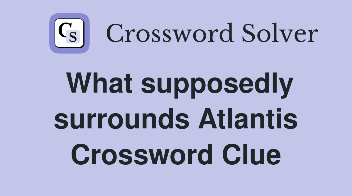 What supposedly surrounds Atlantis Crossword Clue