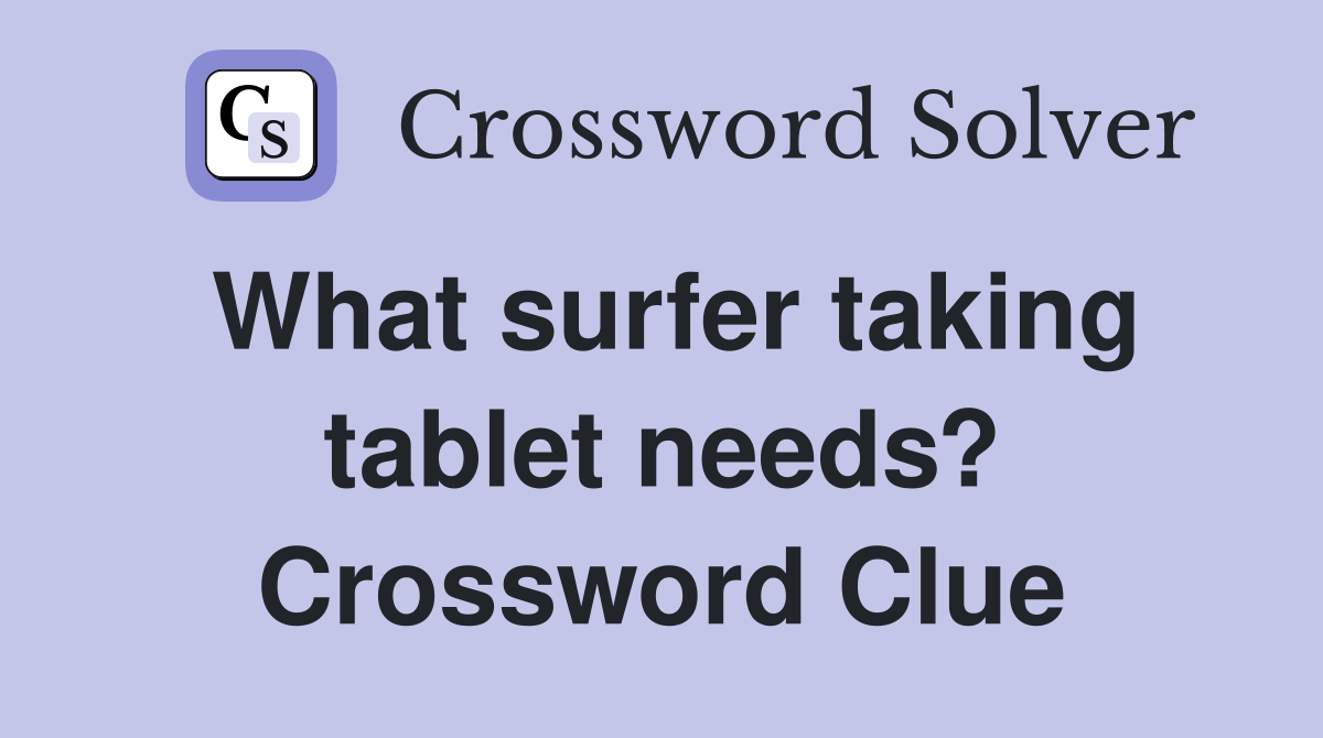 What surfer taking tablet needs? Crossword Clue