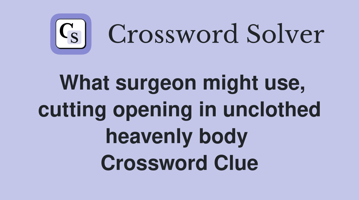 What surgeon might use, cutting opening in unclothed heavenly body  Crossword Clue