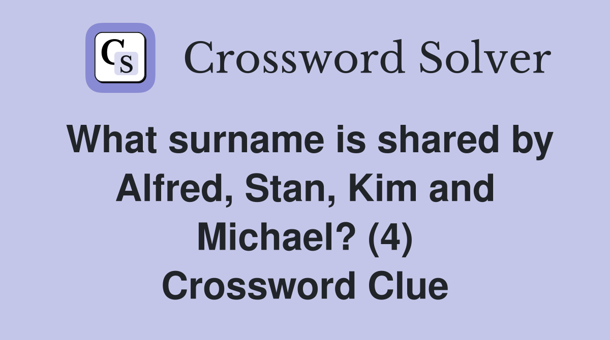 What surname is shared by Alfred, Stan, Kim and Michael? (4) Crossword Clue