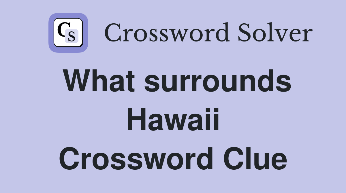 What surrounds Hawaii Crossword Clue