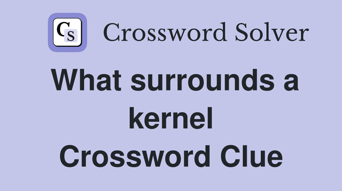 What surrounds a kernel Crossword Clue