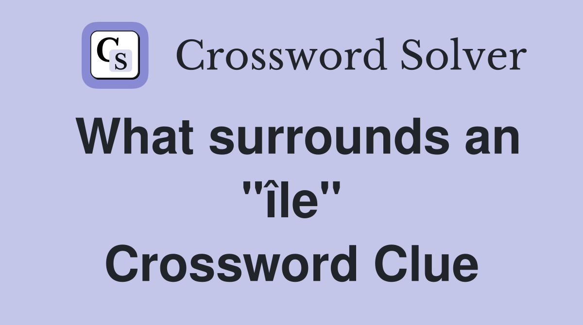 What surrounds an ''île'' Crossword Clue