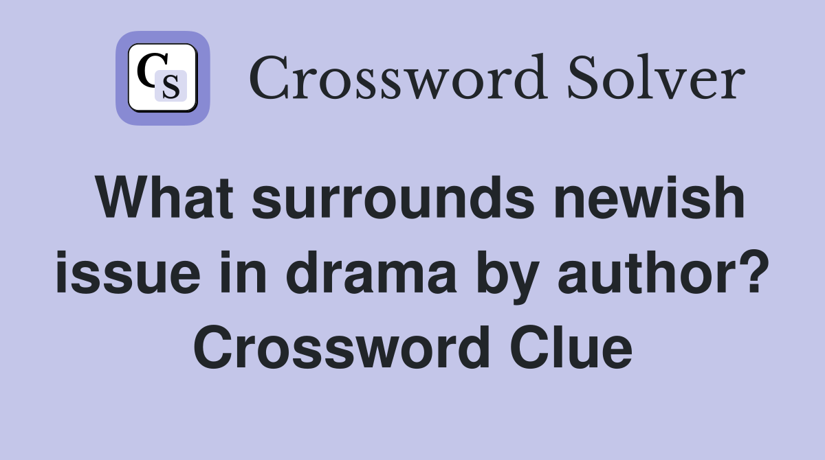What surrounds newish issue in drama by author? Crossword Clue