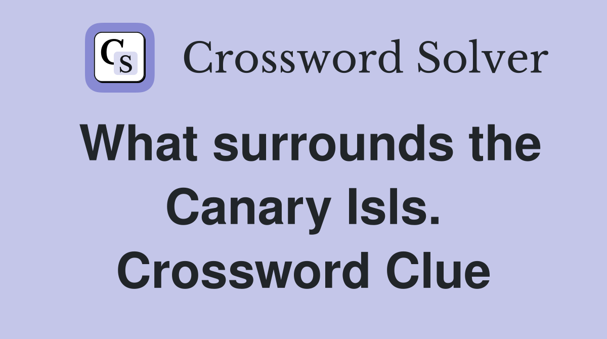 What surrounds the Canary Isls. Crossword Clue
