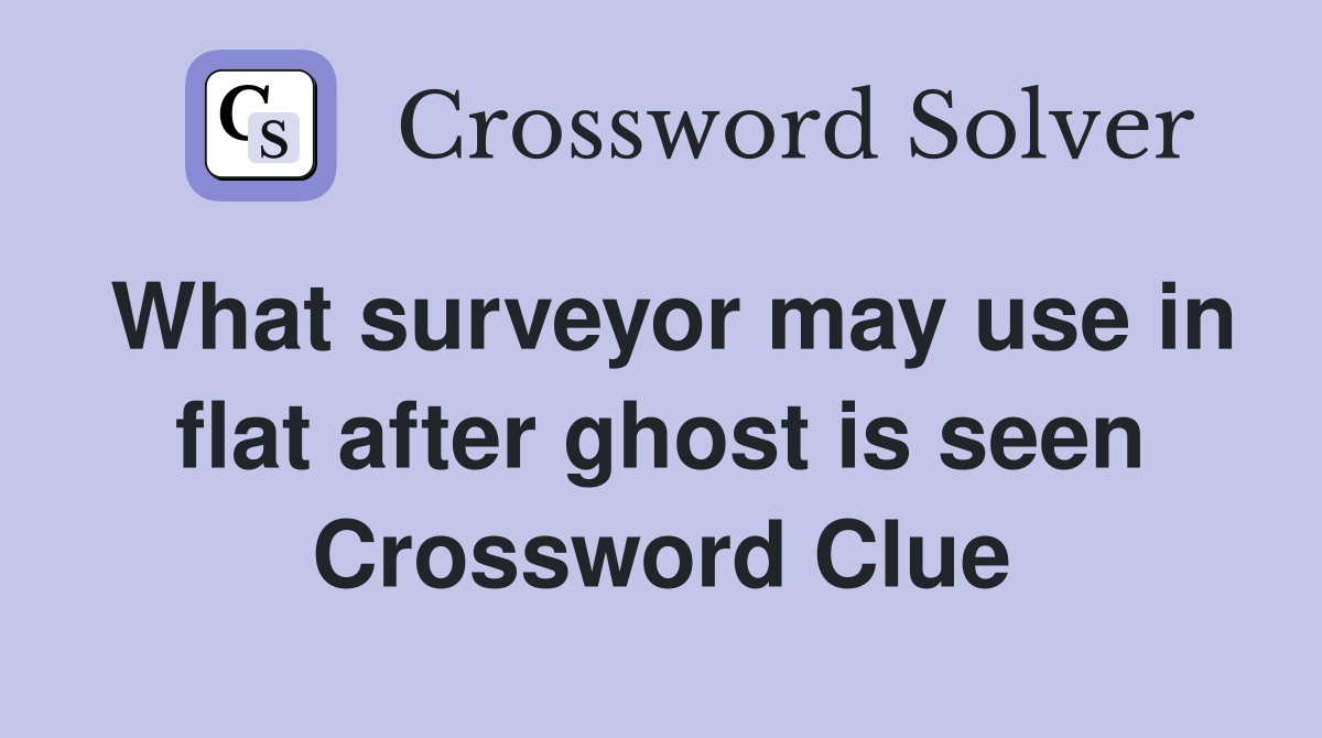 What surveyor may use in flat after ghost is seen Crossword Clue