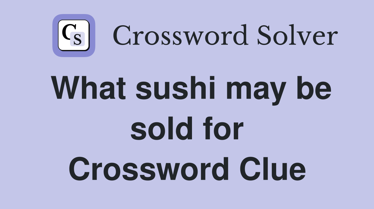 What sushi may be sold for Crossword Clue
