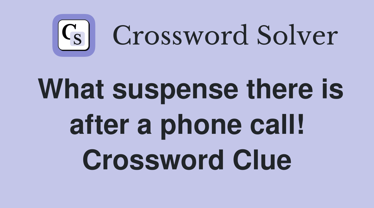 What suspense there is after a phone call! Crossword Clue