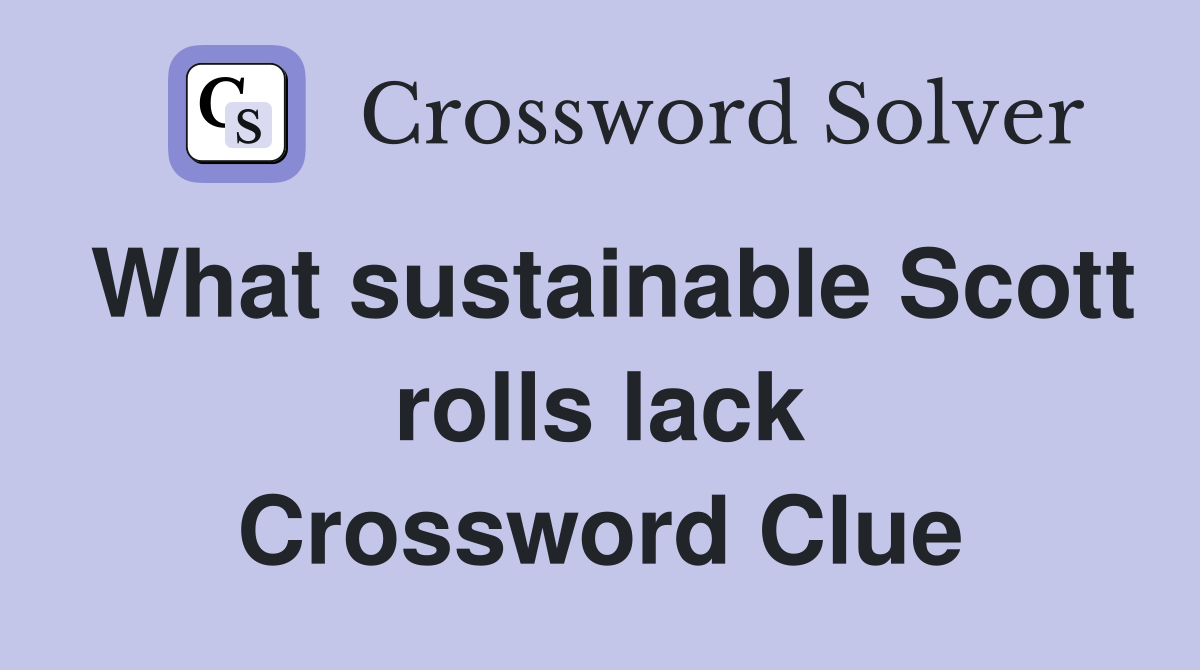 What sustainable Scott rolls lack Crossword Clue