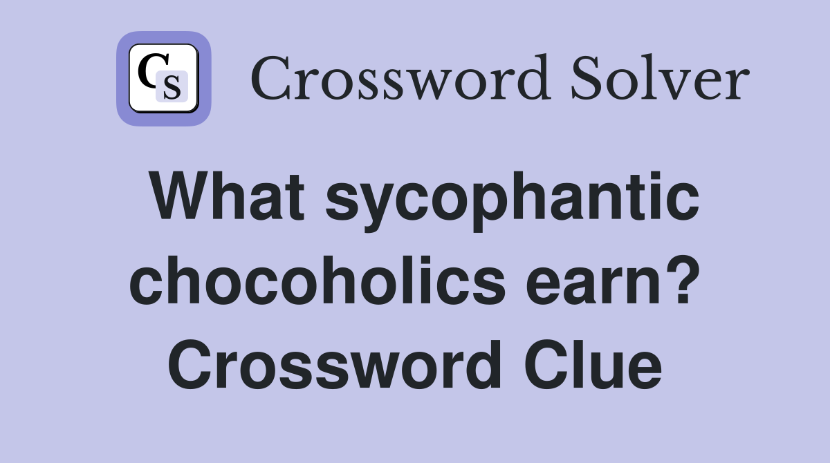 What sycophantic chocoholics earn? Crossword Clue