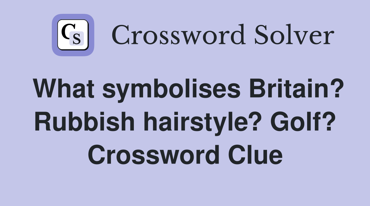 What symbolises Britain? Rubbish hairstyle? Golf? Crossword Clue