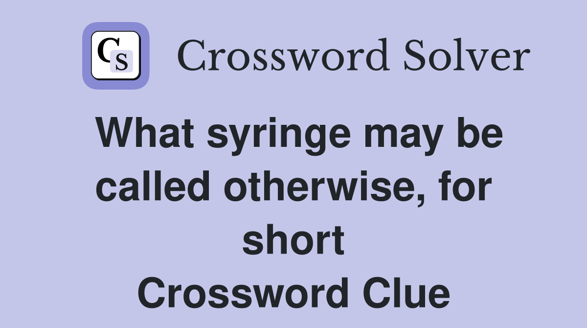 What syringe may be called otherwise, for short Crossword Clue