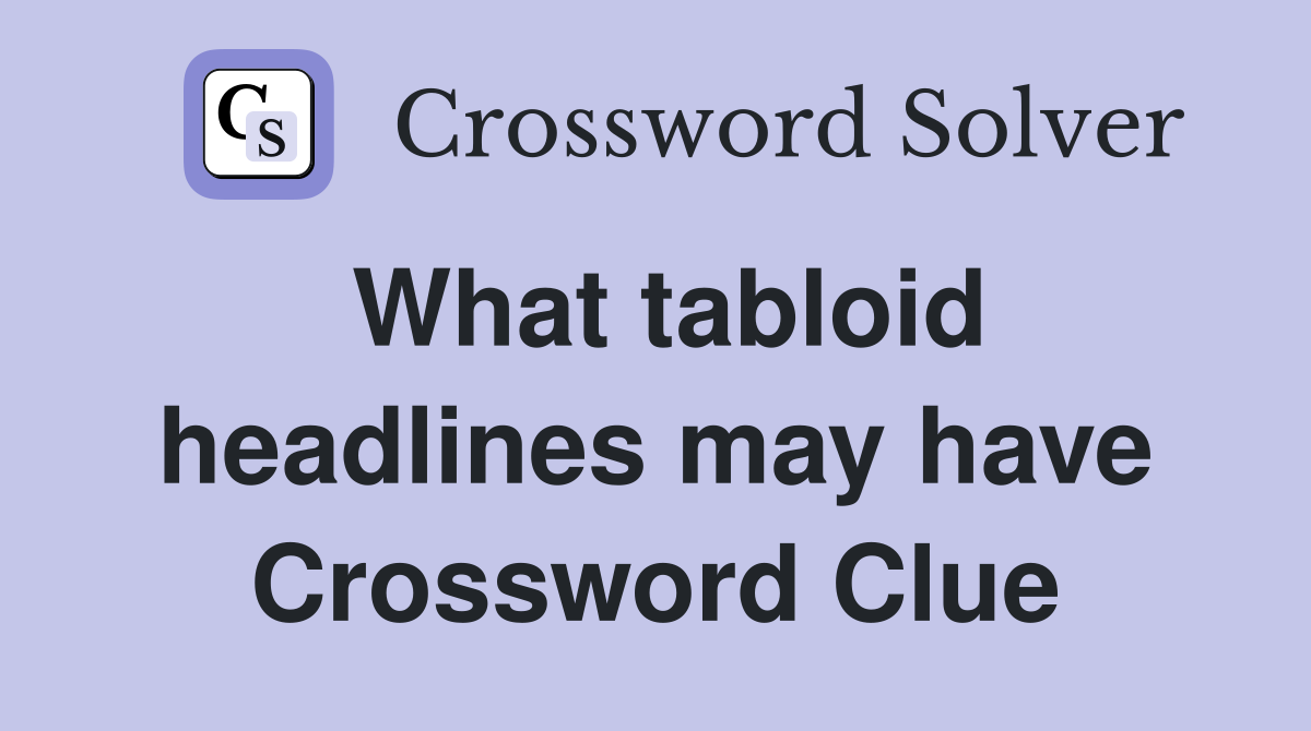 What tabloid headlines may have Crossword Clue
