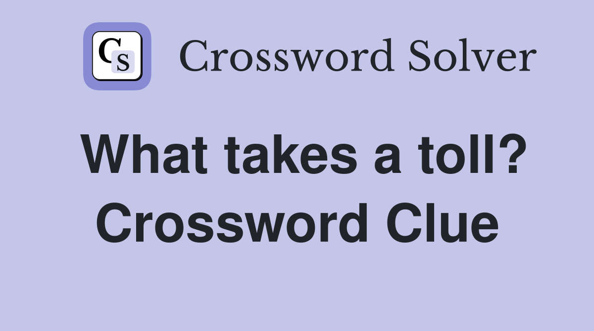 What takes a toll? Crossword Clue