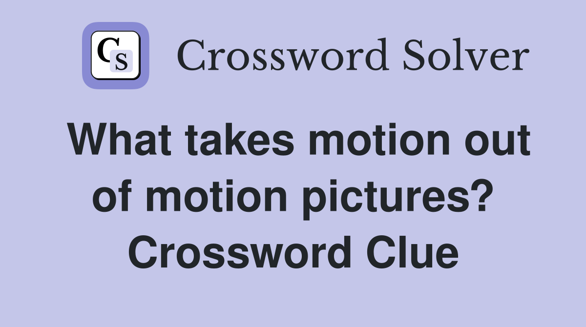 What takes motion out of motion pictures? Crossword Clue