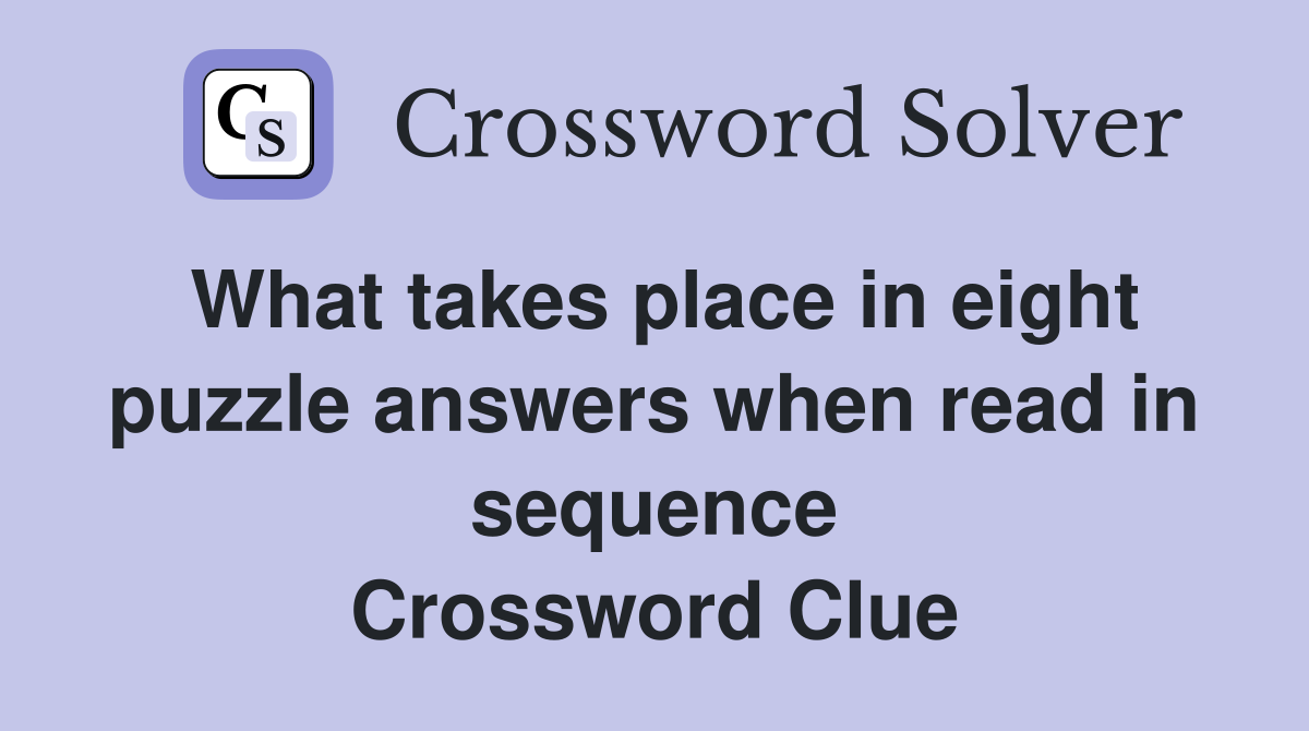 What takes place in eight puzzle answers when read in sequence Crossword Clue