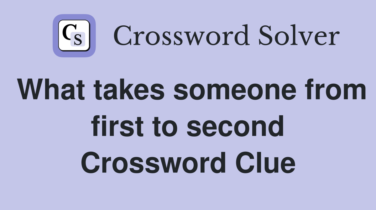 What takes someone from first to second Crossword Clue