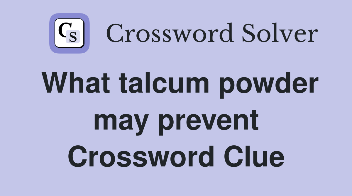 What talcum powder may prevent Crossword Clue
