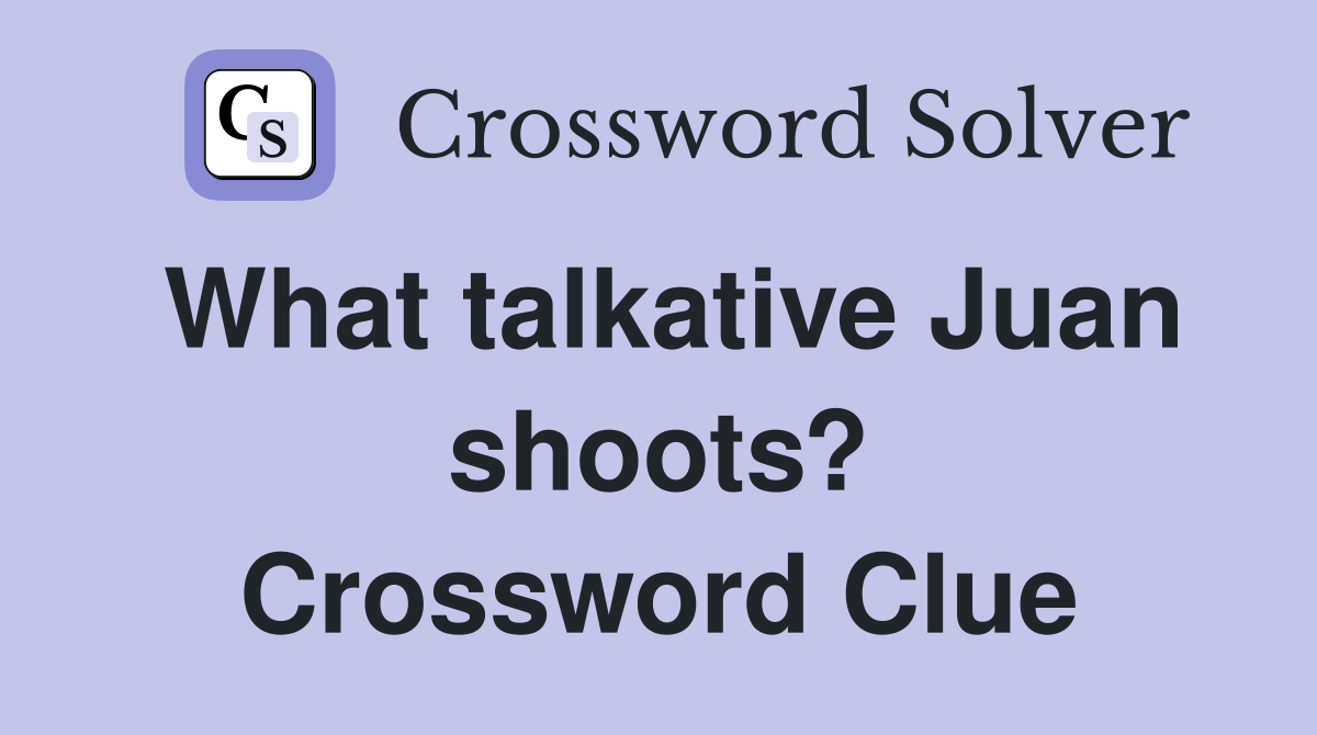 What talkative Juan shoots? Crossword Clue