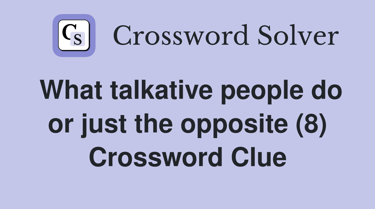 What talkative people do or just the opposite (8) Crossword Clue