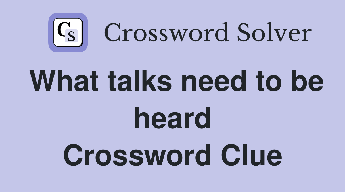 What talks need to be heard Crossword Clue
