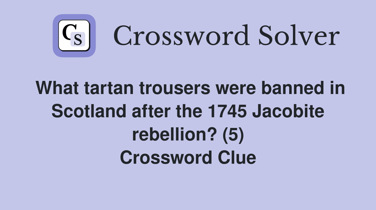 What tartan trousers were banned in Scotland after the 1745 Jacobite rebellion? (5) Crossword Clue