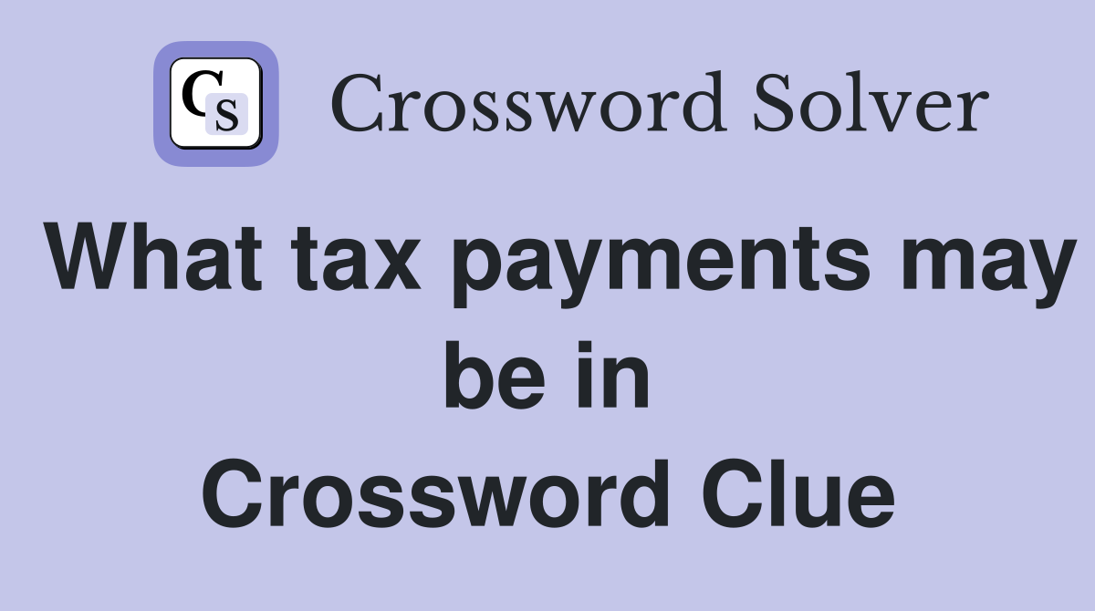 What tax payments may be in Crossword Clue