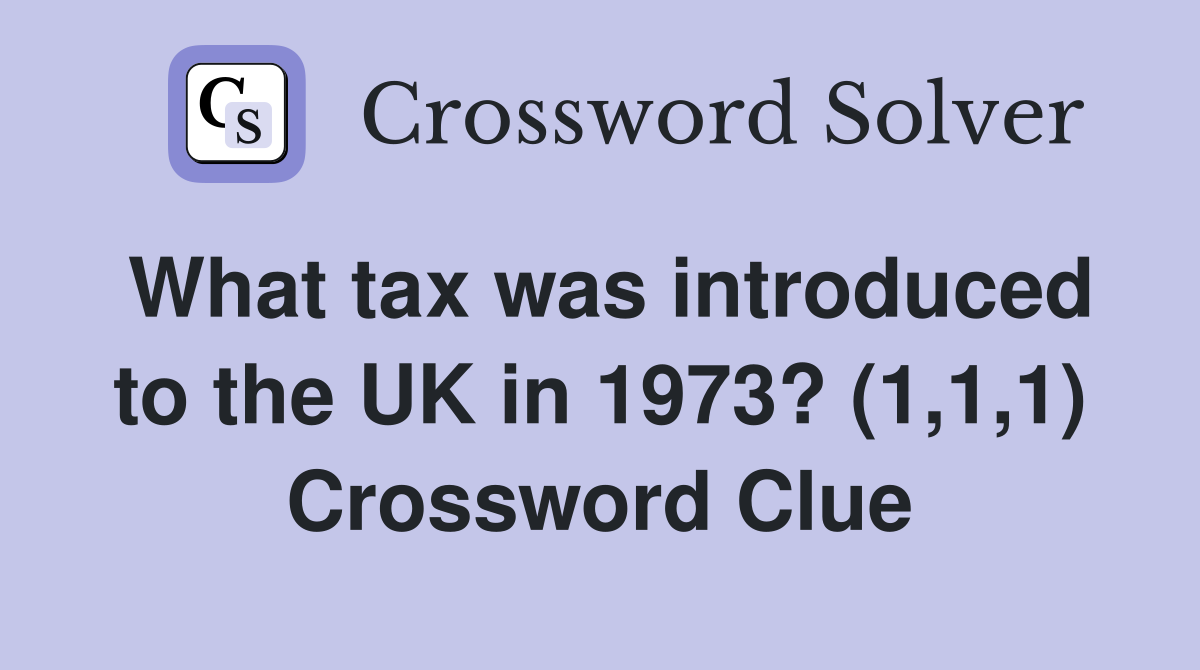 What tax was introduced to the UK in 1973? (1,1,1) Crossword Clue