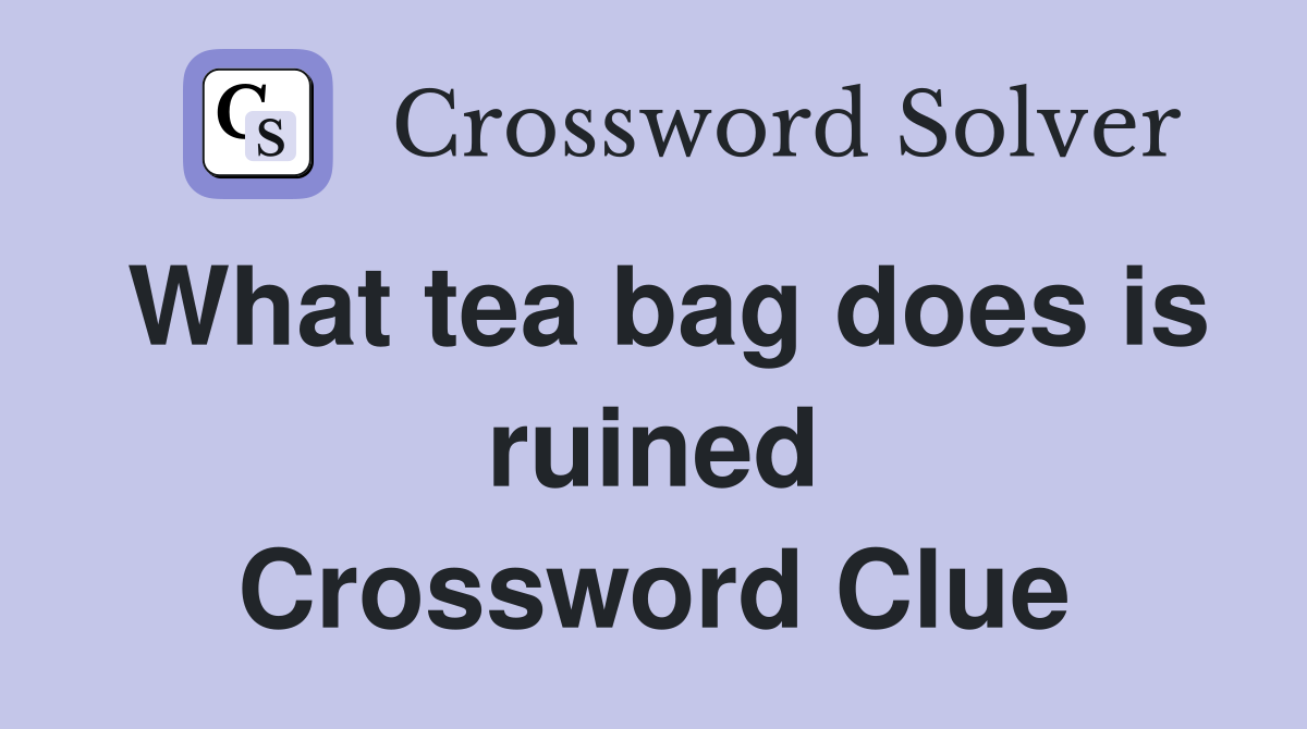What tea bag does is ruined Crossword Clue