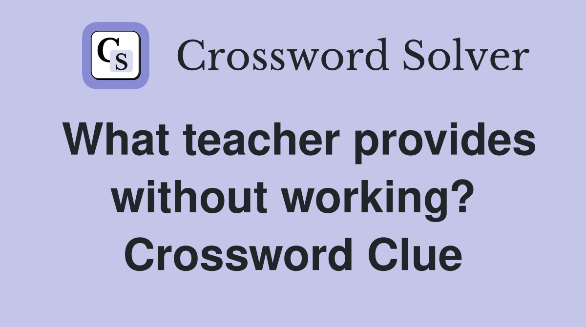 What teacher provides without working? Crossword Clue