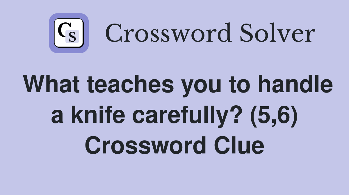 What teaches you to handle a knife carefully? (5,6) Crossword Clue