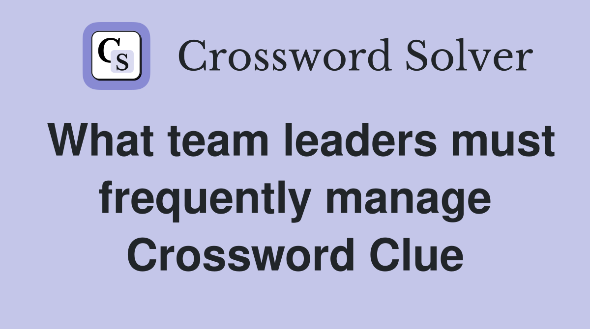 What team leaders must frequently manage Crossword Clue