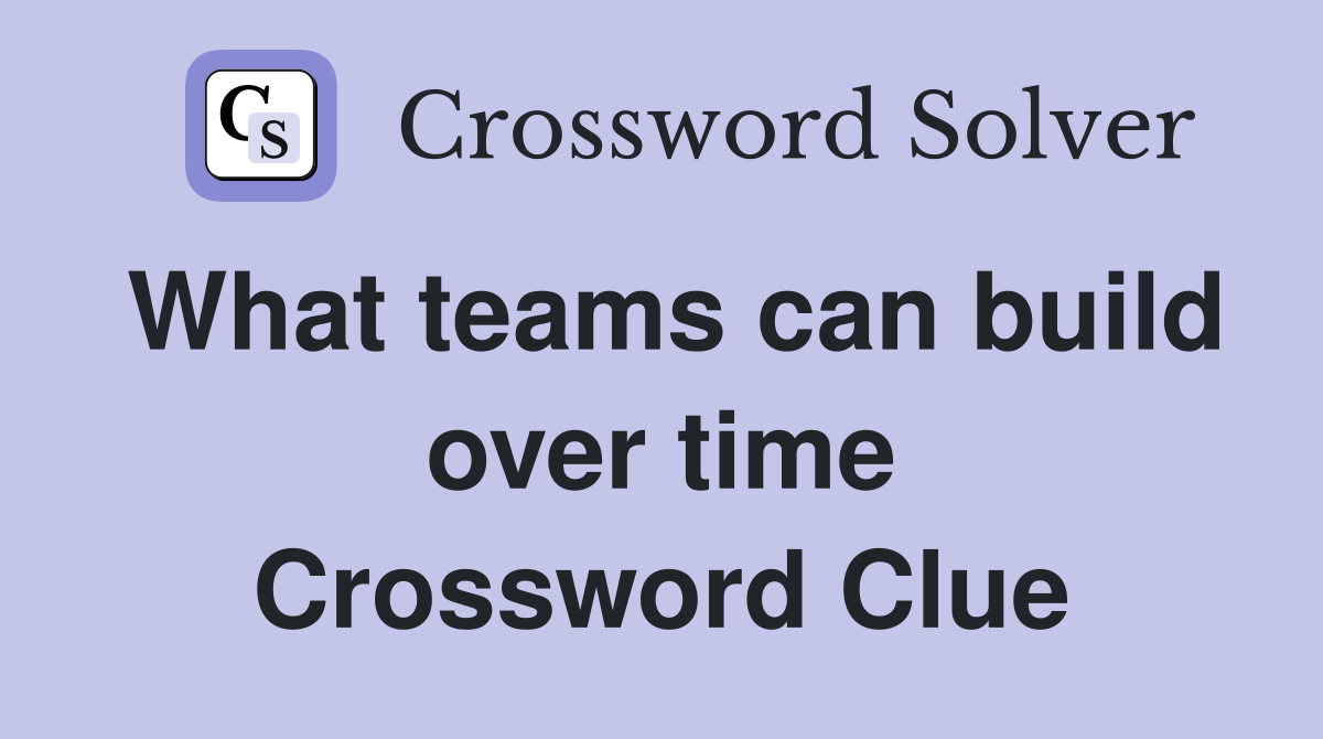 What teams can build over time Crossword Clue