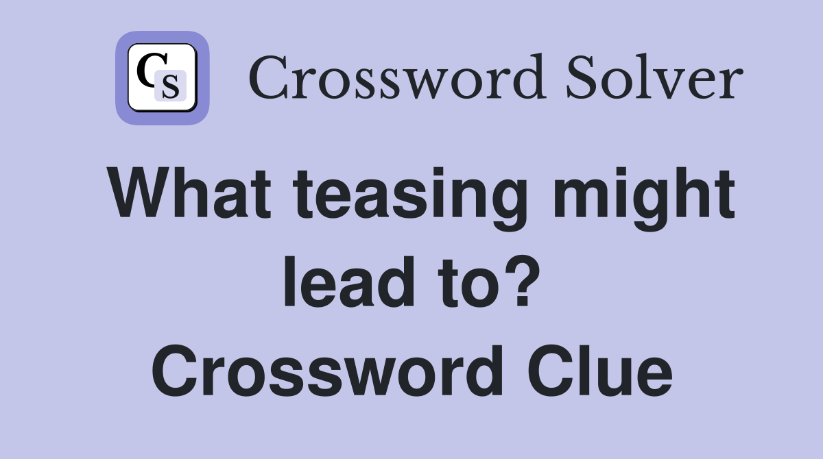 What teasing might lead to? Crossword Clue