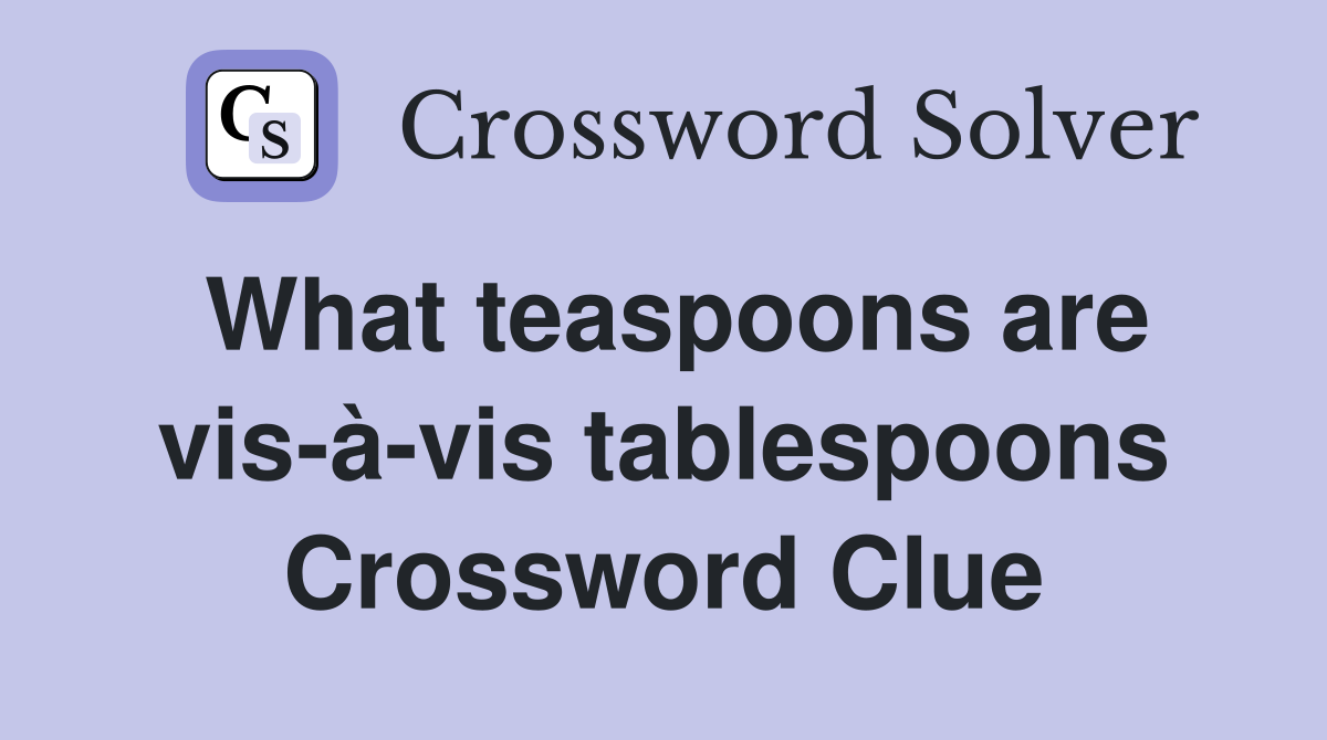 What teaspoons are vis-à-vis tablespoons Crossword Clue