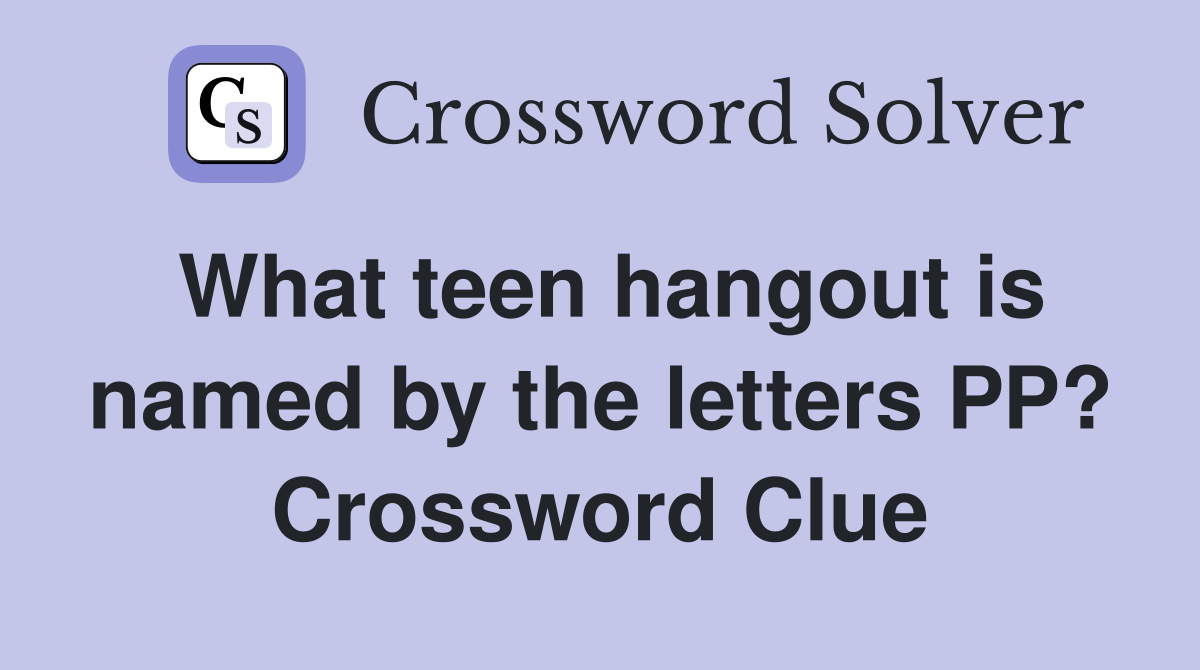 What teen hangout is named by the letters PP? Crossword Clue