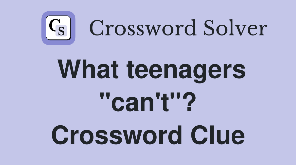 What teenagers "can't"? Crossword Clue