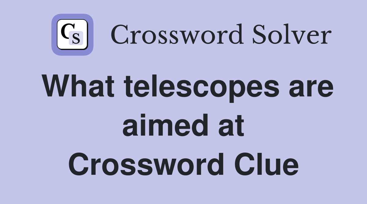 What telescopes are aimed at Crossword Clue