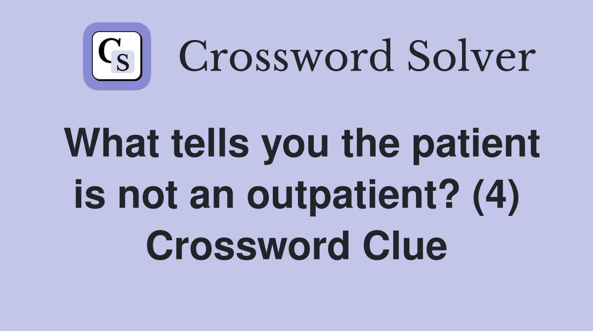 What tells you the patient is not an outpatient? (4) Crossword Clue