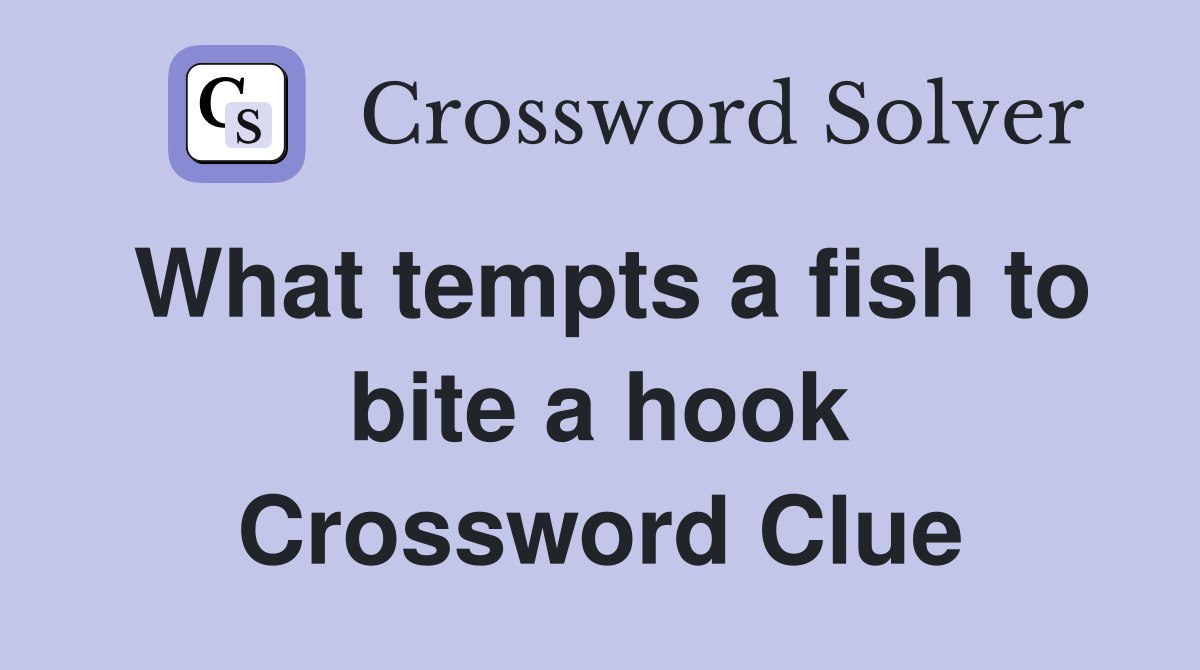 What tempts a fish to bite a hook Crossword Clue